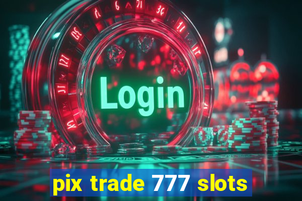 pix trade 777 slots